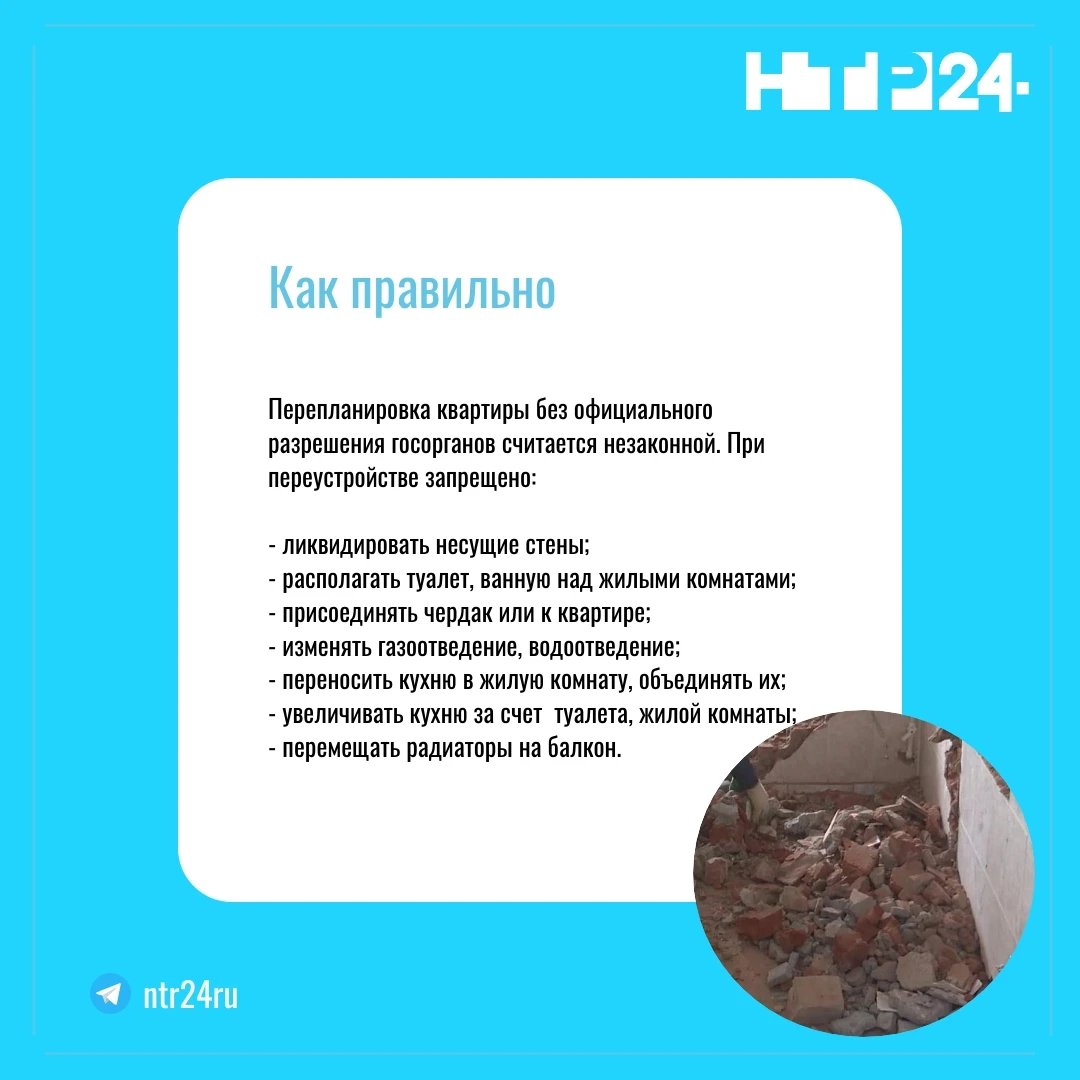 Перепланировка квартиры без официального разрешения госорганов считается незаконной. При переустройстве запрещено:    - ликвидировать несущие стены;  - располагать туалет, ванную над жилыми комнатами;  - присоединять чердак или к квартире;  - изменять газоотведение, водоотведение;  - переносить кухню в жилую комнату, объединять их;  - увеличивать кухню за счет  туалета, жилой комнаты;  - перемещать радиаторы на балкон