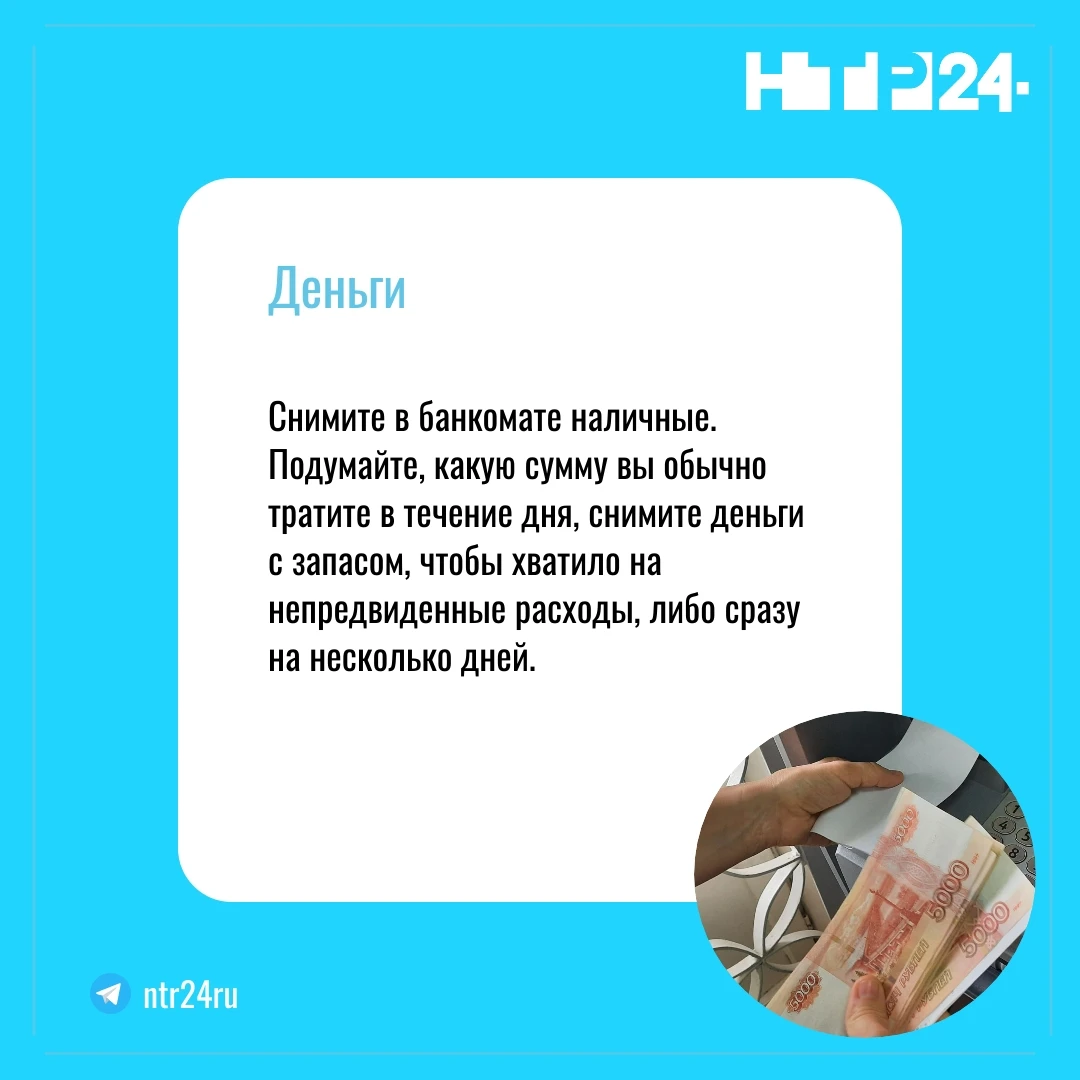 Снимите в банкомате наличные. Подумайте, какую сумму вы обычно тратите в течение дня, снимите деньги с запасом, чтобы хватило на непредвиденные расходы, либо сразу на несколько дней