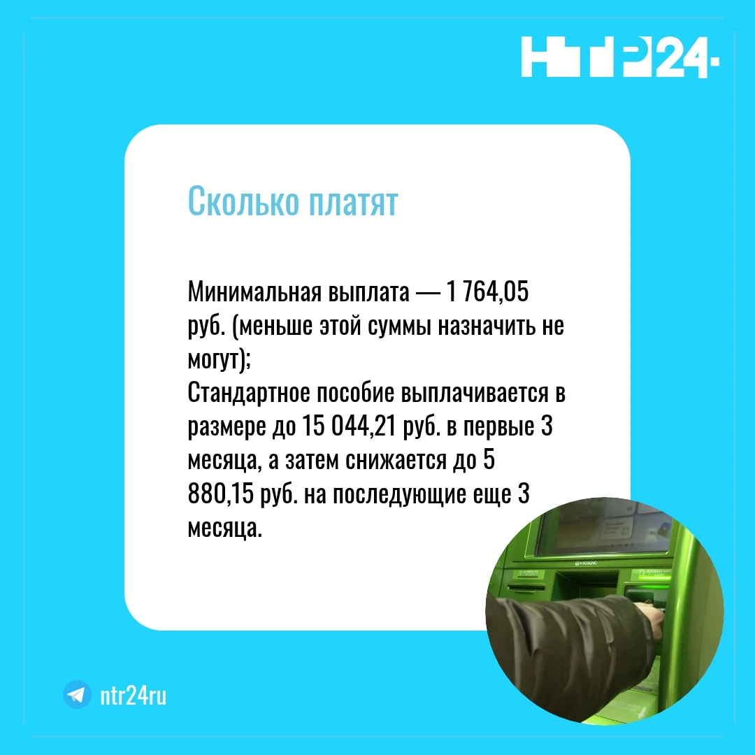 Минимальная выплата — одна тысяча семьсот шестьдесят четыре тысячи рублей (меньше этой суммы назначить не могут);  Стандартное пособие выплачивается в размере до пятнадцати тысяч сорока четырех рублей в первые 3 месяца, а затем снижается до пяти тысяч восьмисот восьмидесяти рублей на последующие еще 3 месяца