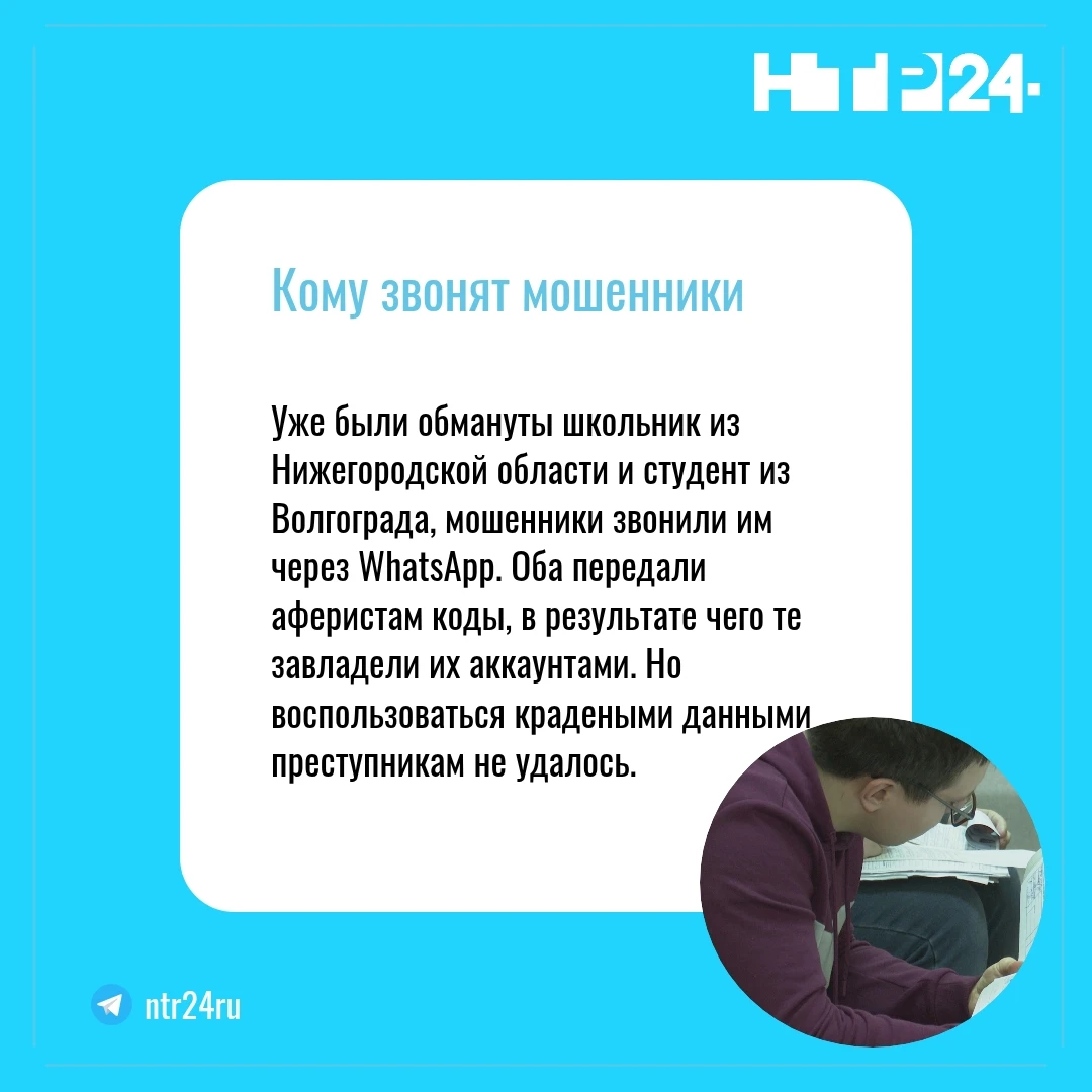 Уже были обмануты школьник из Нижегородской области и студент из Волгограда, мошенники звонили им через WhatsApp. Оба передали аферистам коды, в результате чего те завладели их аккаунтами. Но воспользоваться крадеными данными преступникам не удалось