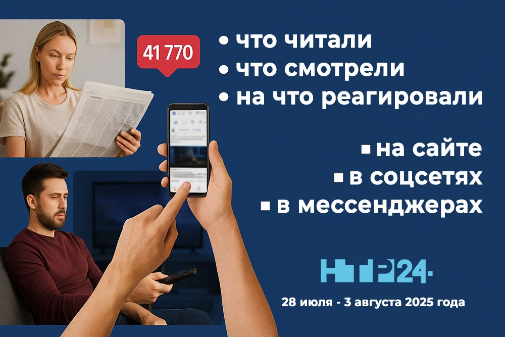 Что читали, что смотрели, на что реагировали на сайте и в соцсетях НТР 24 с 28 июля по 3 августа 2025 года