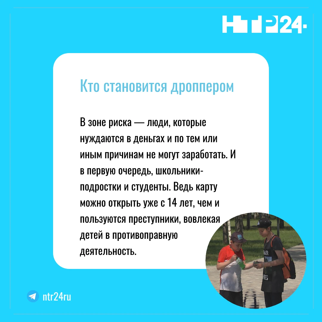 В зоне риска — люди, которые нуждаются в деньгах и по тем или иным причинам не могут заработать. И в первую очередь, школьники-подростки и студенты. Ведь карту можно открыть уже с 14 лет, чем и пользуются преступники, вовлекая детей в противоправную  деятельность