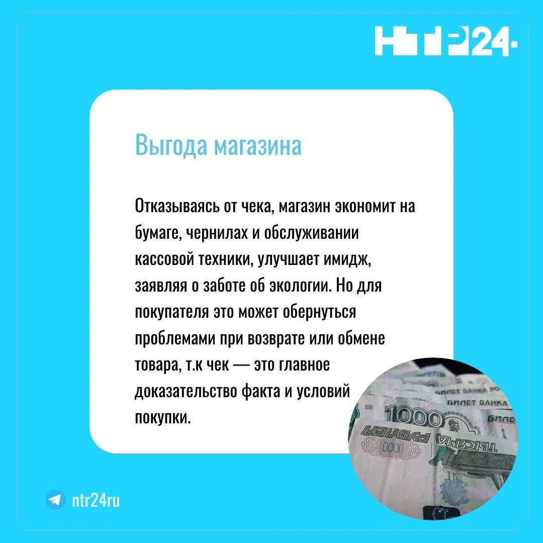 Отказываясь от чека, магазин экономит на бумаге, чернилах и обслуживании кассовой техники, улучшает имидж, заявляя о заботе об экологии. Но для покупателя это может обернуться проблемами при возврате или обмене товара, так как чек — это главное доказательство факта и условий  покупки