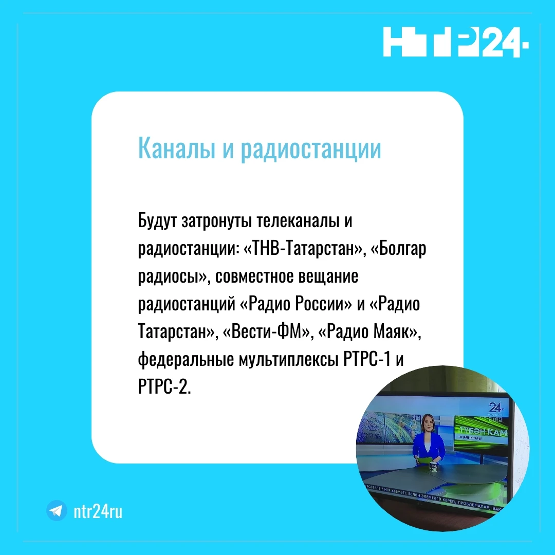 Будут затронуты телеканалы и радиостанции: «ТНВ-Татарстан», «Болгар радиосы», совместное вещание радиостанций «Радио России» и «Радио Татарстан», «Вести-ФМ», «Радио Маяк», федеральные мультиплексы РТРС-1 и РТРС-2
