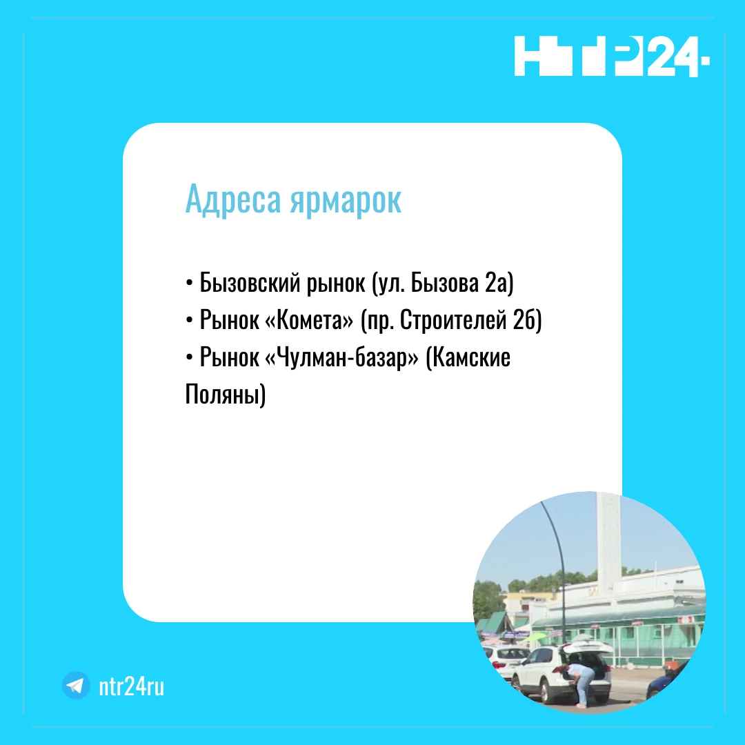 Адреса ярмарок: Бызовский рынок (улица Бызова, 2а); рынок «Комета» (проспект Строителей, 2б); рынок «Чулман-базар» (Камские Поляны)