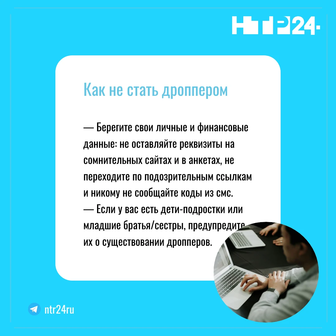 — Берегите свои личные и финансовые данные: не оставляйте реквизиты на сомнительных сайтах и в анкетах, не переходите по подозрительным ссылкам и никому не сообщайте коды из смс.  — Если у вас есть дети-подростки или младшие братья/сестры, предупредите их о существовании дропперов