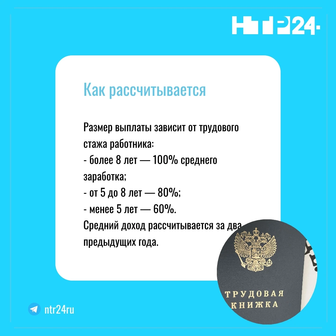 Размер выплаты зависит от трудового стажа работника: более восьми лет — 100% среднего заработка; от пяти до восьми лет — 80%;  менее пяти лет — 60%. Средний доход рассчитывается за два предыдущих года