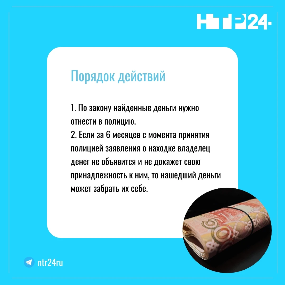 Порядок действий: по закону найденные деньги нужно отнести в полицию; если за 6 месяцев с момента принятия полицией заявления о находке владелец денег не объявится и не докажет свою принадлежность к ним, то нашедший деньги может забрать их себе