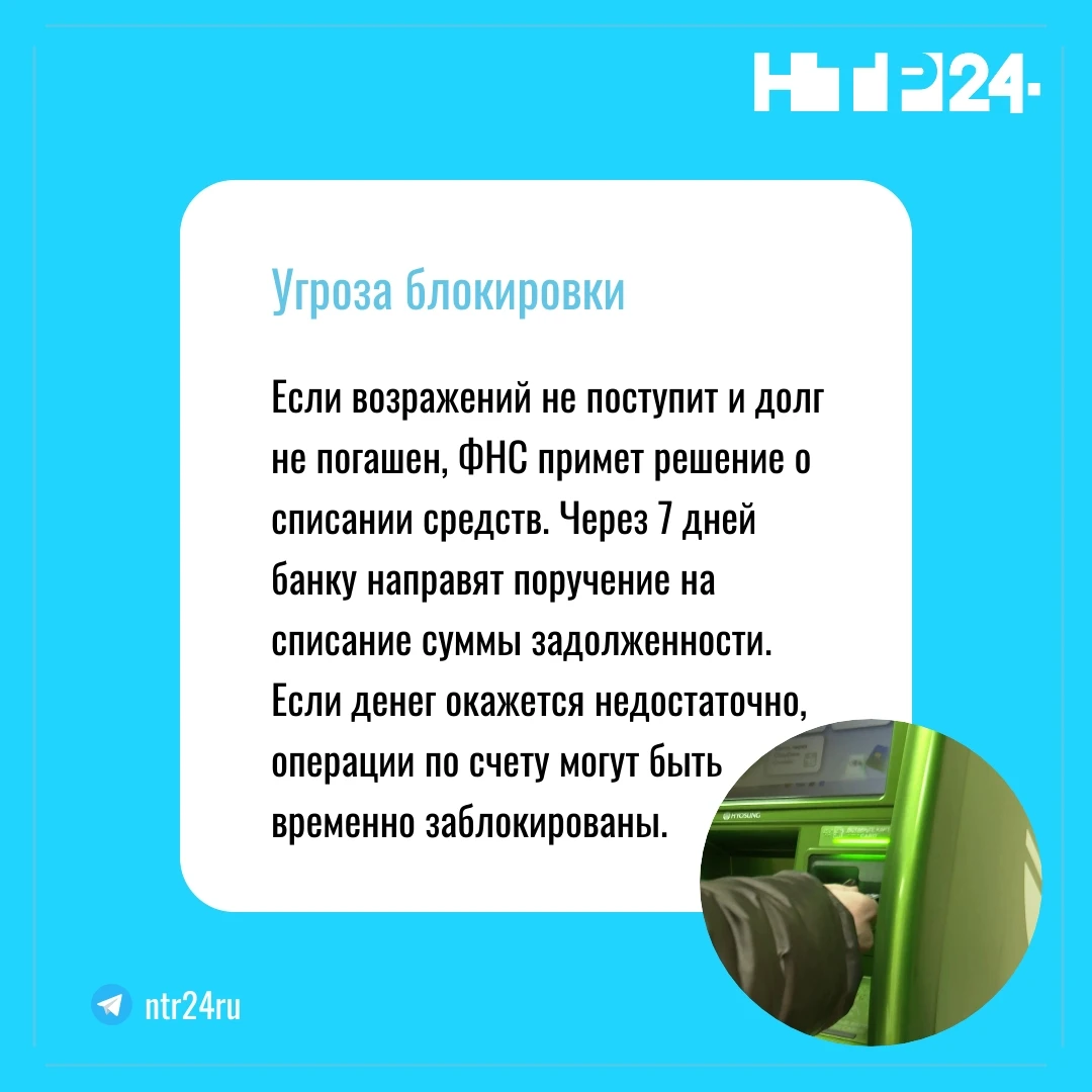 Если возражений не поступит и долг не погашен, налоговая примет решение о списании средств. Через семь дней банку направят поручение на списание суммы задолженности. Если денег окажется недостаточно, операции по счету могут быть временно заблокированы
