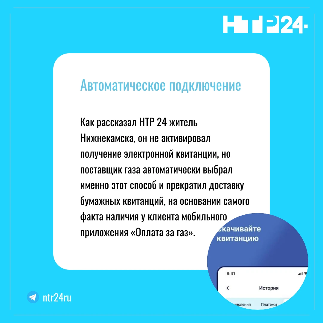 Как рассказал НТР 24 житель Нижнекамска, он не активировал получение электронной квитанции, но поставщик газа автоматически выбрал именно этот способ и прекратил доставку бумажных квитанций, на основании самого факта наличия у клиента мобильного приложения «Оплата за газ»