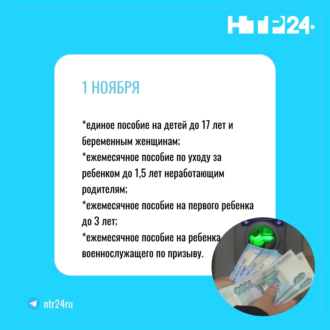 ПЕРВОГО НОЯБРЯ: единое пособие на детей до семнадцати лет и беременным женщинам; ежемесячное пособие по уходу за ребенком до полутора лет неработающим родителям; ежемесячное пособие на первого ребенка до трёх лет; ежемесячное пособие на ребенка военнослужащего по призыву