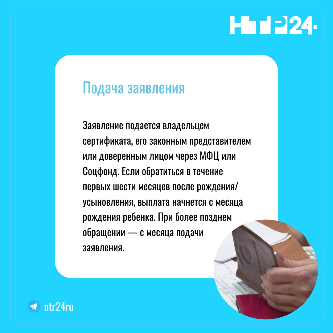 Заявление подается владельцем сертификата, его законным представителем или доверенным лицом через Эм Фэ Цэ или Соцфонд. Если обратиться в течение первых шести месяцев после рождения/усыновления, выплата начнется с месяца рождения ребенка. При более позднем обращении — с месяца подачи заявления
